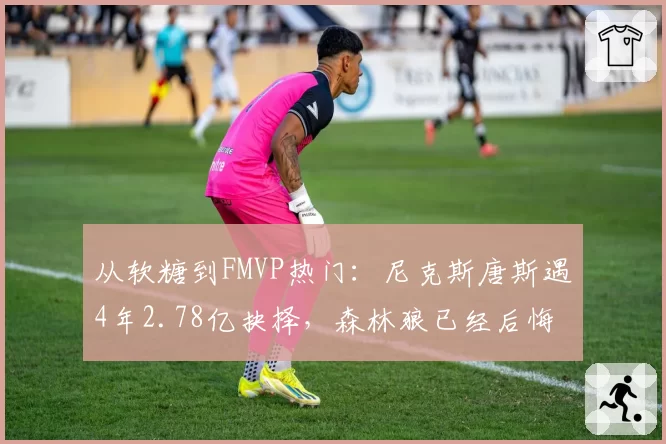 从软糖到FMVP热门：尼克斯唐斯遇4年2.78亿抉择，森林狼已经后悔