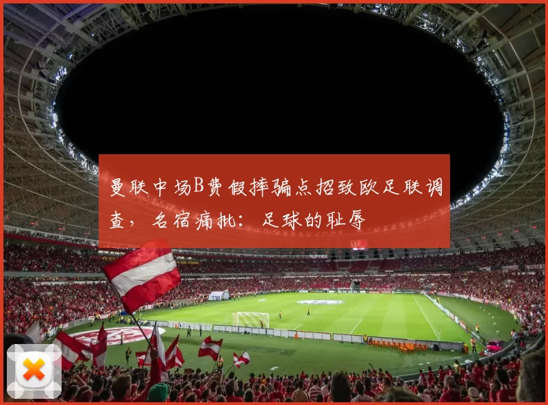 曼联中场B费假摔骗点招致欧足联调查，名宿痛批：足球的耻辱