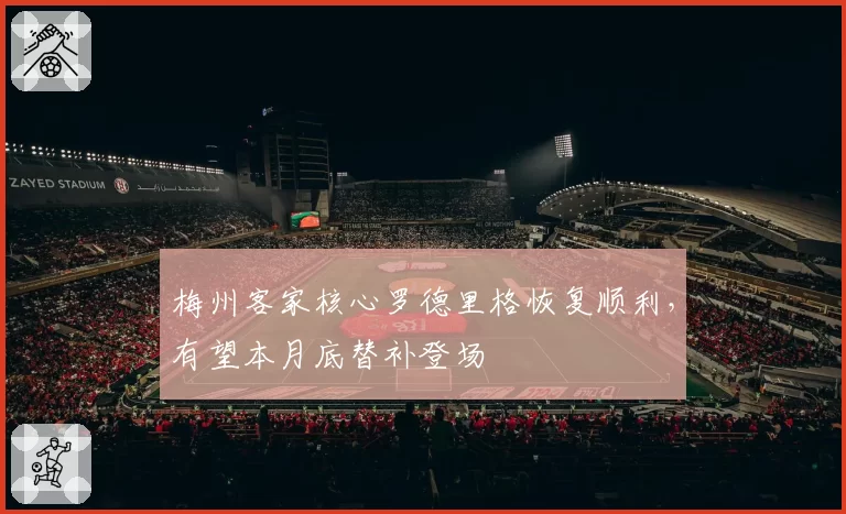 梅州客家核心罗德里格恢复顺利，有望本月底替补登场