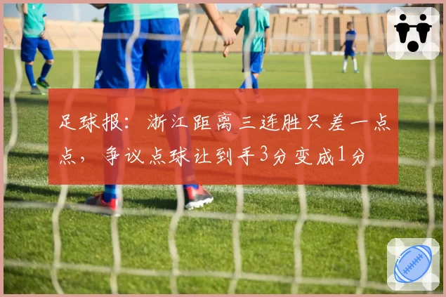 足球报：浙江距离三连胜只差一点点，争议点球让到手3分变成1分