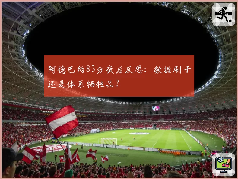 阿德巴约83分夜后反思：数据刷子还是体系牺牲品？