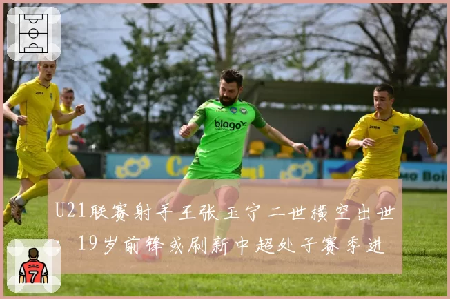 U21联赛射手王张玉宁二世横空出世:19岁前锋或刷新中超处子赛季进球数
