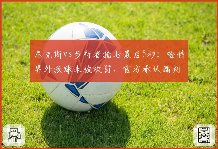 尼克斯vs步行者抢七最后5秒：哈特界外救球未被吹罚，官方承认漏判