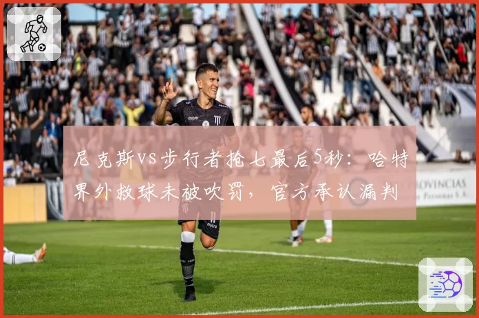 尼克斯vs步行者抢七最后5秒：哈特界外救球未被吹罚，官方承认漏判