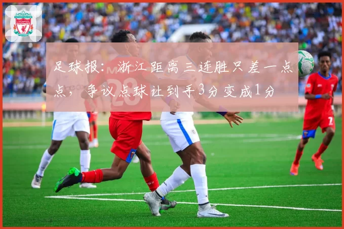 足球报：浙江距离三连胜只差一点点，争议点球让到手3分变成1分