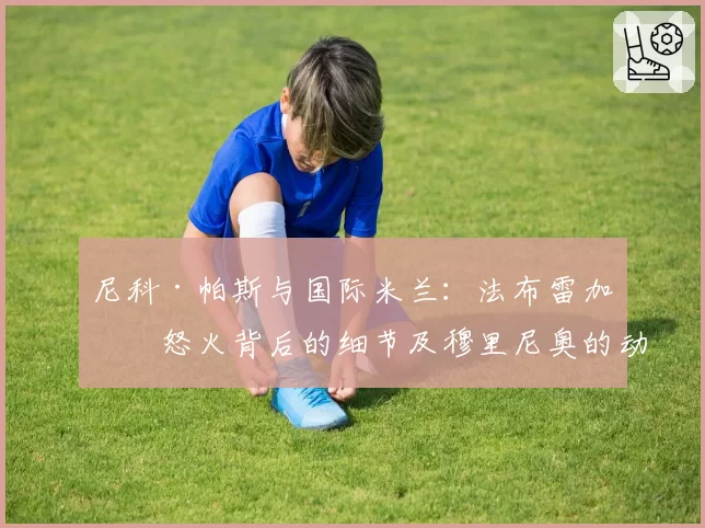 尼科·帕斯与国际米兰：法布雷加斯怒火背后的细节及穆里尼奥的动向