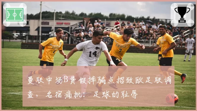 曼联中场B费假摔骗点招致欧足联调查，名宿痛批：足球的耻辱