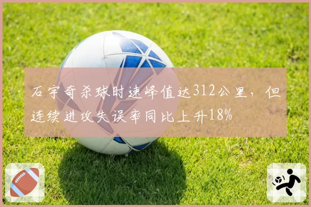 石宇奇杀球时速峰值达312公里，但连续进攻失误率同比上升18%
