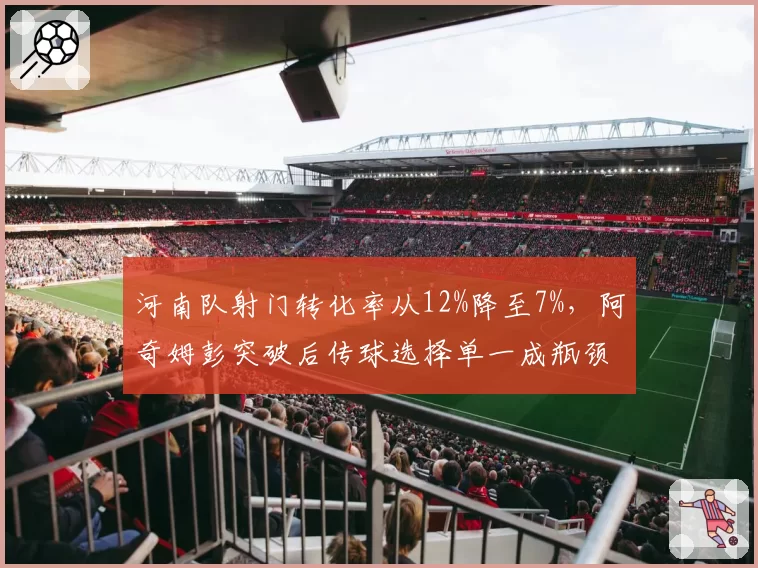 河南队射门转化率从12%降至7%，阿奇姆彭突破后传球选择单一成瓶颈