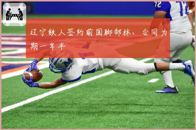 辽宁铁人签约前国脚郜林，合同为期一年半
