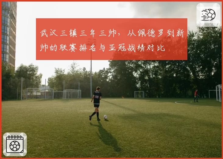 武汉三镇三年三帅，从佩德罗到新帅的联赛排名与亚冠战绩对比