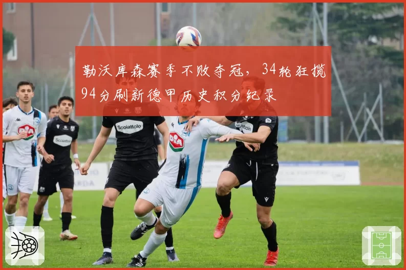 勒沃库森赛季不败夺冠，34轮狂揽94分刷新德甲历史积分纪录
