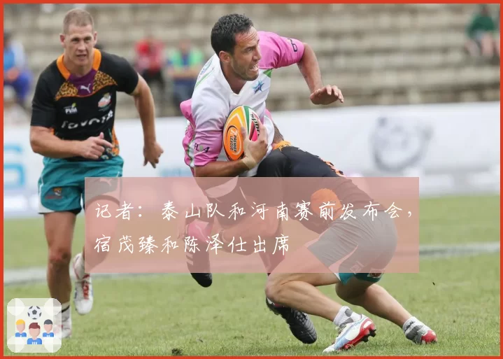 记者:泰山队和河南赛前发布会,宿茂臻和陈泽仕出席