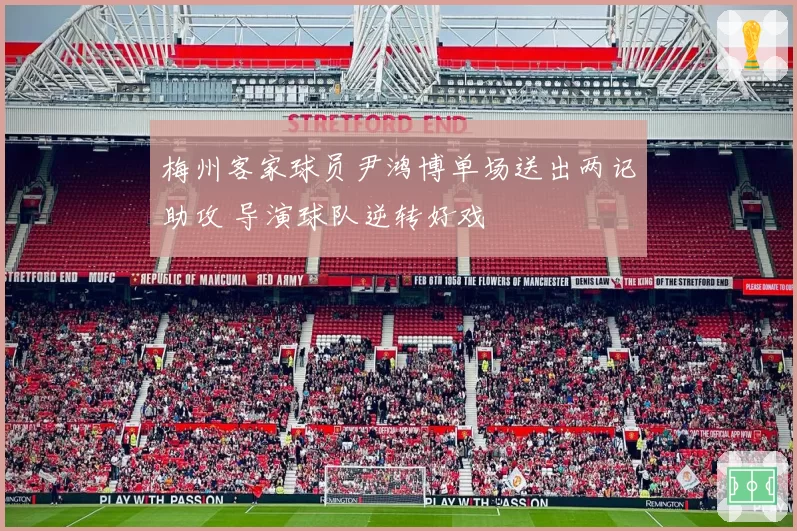 梅州客家球员尹鸿博单场送出两记助攻 导演球队逆转好戏