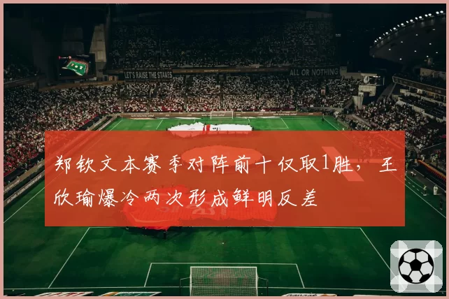 郑钦文本赛季对阵前十仅取1胜，王欣瑜爆冷两次形成鲜明反差