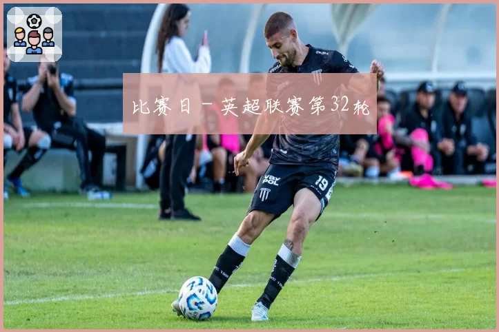 比赛日 - 英超联赛第32轮