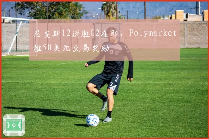 尼克斯12连胜G2在即,Polymarket推50美元交易奖励